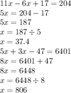 11x - 6x + 17 = 204 \\ 5x = 204 - 17 \\ 5x = 187 \\ x = 187 \div 5 \\ x = 37.4 \\ 5x + 3x - 47 = 6401 \\ 8x = 6401 + 47 \\ 8x = 6448 \\ x = 6448 \div 8 \\ x = 806