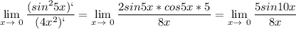 \displaystyle \lim_{x \to \ 0} \frac{(sin^25x)`}{(4x^2)`}= \lim_{x \to \ 0} \frac{2sin5x*cos5x*5}{8x}= \lim_{x \to \ 0} \frac{5sin 10x}{8x}