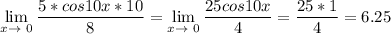 \displaystyle \lim_{x \to \ 0}\frac{5*cos10x*10}{8}= \lim_{x \to \ 0} \frac{25cos10x}{4}=\frac{25*1}{4}=6.25