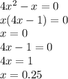 4x {}^{2} - x = 0 \\ x(4x - 1) = 0 \\ x = 0 \\ 4x - 1 = 0 \\ 4x = 1 \\ x = 0.25