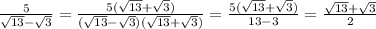 \frac{5}{ \sqrt{13 } - \sqrt{3} } = \frac{5( \sqrt{13} + \sqrt{3} )}{( \sqrt{13} - \sqrt{3} )( \sqrt{13} + \sqrt{3} )} = \frac{5( \sqrt{13} + \sqrt{3} )}{13 - 3} = \frac{ \sqrt{13} + \sqrt{3} }{2}