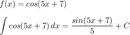 \displaystyle f(x)=cos(5x+7)\\\\ \int cos(5x+7)\, dx= \frac{sin(5x+7)}{5}+C