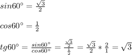 sin60^\circ= \frac{\sqrt{3} }{2} \\ \\ cos60^\circ=\frac{1}{2} \\ \\ tg60^\circ=\frac{sin60^\circ}{cos60^\circ} =\frac{\frac{\sqrt{3} }{2} }{\frac{1}{2} }=\frac{\sqrt{3} }{2}*\frac{2}{1} =\sqrt{3}
