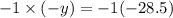 - 1 \times ( - y) = - 1( - 28.5)