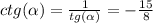 ctg( \alpha ) = \frac{1}{tg( \alpha )} = - \frac{15}{8} \\