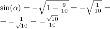\sin( \alpha ) = - \sqrt{1 - \frac{9}{10} } = - \sqrt{ \frac{1}{10} } = \\ = - \frac{1}{ \sqrt{10} } = - \frac{ \sqrt{10} }{10}
