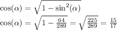 \cos( \alpha ) = \sqrt{1 - { \sin}^{2} (\alpha )} \\ \cos( \alpha ) = \sqrt{1 - \frac{64}{289} } = \sqrt{ \frac{225}{289} } = \frac{15}{17}