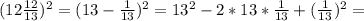 (12\frac{12}{13} )^{2} = (13 - \frac{1}{13} )^{2} = 13^{2} - 2 * 13 * \frac{1}{13} + (\frac{1}{13} )^{2}=