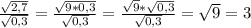 \frac{\sqrt{2,7} }{\sqrt{0,3} } =\frac{\sqrt{9*0,3} }{\sqrt{0,3} } =\frac{\sqrt{9}*\sqrt{0,3} }{\sqrt{0,3} } =\sqrt{9} =3