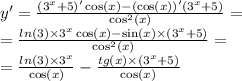 y' = \frac{( {3}^{x} + 5)' \cos(x) - ( \cos(x)) '( {3}^{x} + 5) }{ { \cos }^{2}(x) } = \\ = \frac{ ln(3) \times {3}^{x} \cos(x) - \sin(x) \times ( {3}^{x} + 5) }{ { \cos}^{2} (x)} = \\ = \frac{ ln(3) \times {3}^{x} }{ \cos(x) } - \frac{tg(x) \times ( {3}^{x} + 5) }{ \cos(x) }