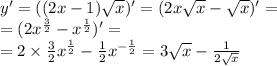 y' = ((2x - 1) \sqrt{x} ) '= (2x \sqrt{x} - \sqrt{x} ) '= \\ = (2 {x}^{ \frac{3}{2} } - {x}^{ \frac{1}{2} } ) '= \\ = 2 \times \frac{3}{2} {x}^{ \frac{1}{2} } - \frac{1}{2} {x}^{ - \frac{1}{2} } = 3 \sqrt{x} - \frac{1}{2 \sqrt{x} }
