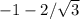 -1 - 2/\sqrt{3}