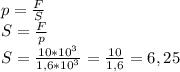 p = \frac{F}{S} \\S = \frac{F}{p} \\S = \frac{10 * 10^3}{1,6 * 10^3} = \frac{10}{1,6} = 6,25