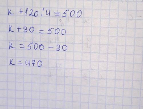 Решим уравнение? к+120:4=500​