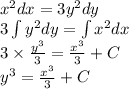 {x}^{2} dx = 3 {y}^{2} dy \\ 3\int\limits {y}^{2} dy =\int\limits {x}^{2} dx \\ 3 \times \frac{ {y}^{3} }{3} = \frac{ {x}^{3} }{3} + C \\ {y}^{3} = \frac{ {x}^{3} }{3} + C