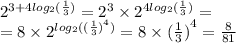 {2}^{3 + 4 log_{2}( \frac{1}{3} ) } = {2}^{3} \times {2}^{4 log_{2}( \frac{1}{3} ) } = \\ = 8 \times {2}^{ log_{2}( (\frac{1}{3}) ^{4} ) } = 8 \times {( \frac{1}{3}) }^{4} = \frac{8}{81}