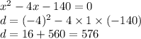x {}^{2} - 4x - 140 = 0 \\ d = ( - 4) {}^{2} - 4 \times 1 \times ( - 140) \\ d = 16 + 560 = 576 \\