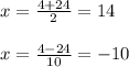 x = \frac{4 + 24}{2} = 14 \\ \\ x = \frac{4 - 24}{10} = - 10