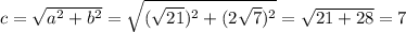 c=\sqrt{a^2+b^2} =\sqrt{(\sqrt{21})^2 +(2\sqrt{7}) ^2} = \sqrt{21+28}= 7