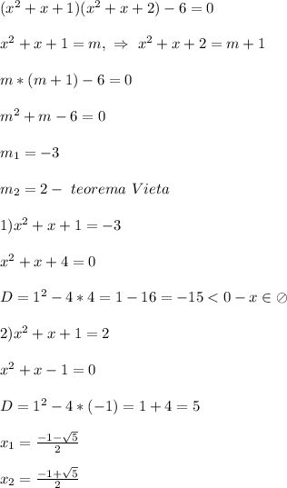 (x^{2}+x+1)(x^{2}+x+2)-6=0\\\\x^{2}+x+1=m, \ \Rightarrow \ x^{2}+x+2=m+1\\\\m*(m+1)-6=0\\\\m^{2}+m-6=0\\\\m_{1}=-3\\\\m_{2}=2- \ teorema \ Vieta\\\\1)x^{2}+x+1=-3\\\\x^{2}+x+4=0\\\\D=1^{2}-4*4=1-16=-15