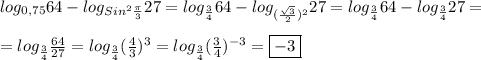 log_{0,75}64-log_{Sin^{2}\frac{\pi }{3}}27= log_{\frac{3}{4}}64-log_{(\frac{\sqrt{3}}{2})^{2}} 27= log_{\frac{3}{4}}64-log_{\frac{3}{4}}27=\\\\=log_{\frac{3}{4}}\frac{64}{27}=log_{\frac{3}{4}}(\frac{4}{3})^{3}=log_{\frac{3}{4}}(\frac{3}{4})^{-3}=\boxed{-3}
