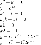 y'' + y' = 0 \\ y = {e}^{kx} \\ {k}^{2} + k = 0 \\ k(k + 1) = 0 \\ k1 = 0 \\ k2 = - 1 \\ y = C1 {e}^{0x} + C2 {e}^{ - x} \\ y = C1 + C2 {e}^{ - x}