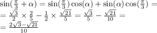 \sin( \frac{\pi}{3} + \alpha ) = \sin( \frac{\pi}{3} ) \cos( \alpha ) + \sin( \alpha ) \cos( \frac{\pi}{3} ) = \\ = \frac{ \sqrt{3} }{2} \times \frac{2}{5} - \frac{1}{2} \times \frac{ \sqrt{21} }{5} = \frac{ \sqrt{3} }{5} - \frac{ \sqrt{21} }{10} = \\ = \frac{2 \sqrt{3} - \sqrt{21} }{10}