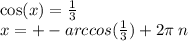 \cos(x) = \frac{1}{3} \\ x = + - arccos( \frac{1}{3} ) + 2\pi \: n