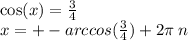 \cos(x) = \frac{3}{4} \\ x = + - arccos( \frac{3}{4} ) + 2\pi \: n