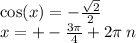 \cos(x) = - \frac{ \sqrt{2} }{2} \\ x = + - \frac{3\pi}{4} + 2\pi \: n