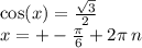 \cos(x) = \frac{ \sqrt{3} }{2} \\ x = + - \frac{\pi}{6} + 2 \pi \: n