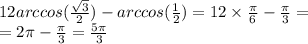 12arccos( \frac{ \sqrt{3} }{2} ) - arccos( \frac{1}{2} ) = 12 \times \frac{\pi}{6} - \frac{\pi}{3} = \\ = 2\pi - \frac{\pi}{3} = \frac{5\pi}{3}