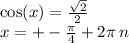 \cos(x) = \frac{ \sqrt{2} }{2} \\ x = + - \frac{\pi}{4} + 2\pi \: n