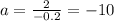 a = \frac{2}{ - 0.2} = - 10