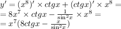 y '= ( {x}^{8} ) '\times ctgx + (ctgx)' \times {x}^{8} = \\ = 8 {x}^{7} \times ctgx - \frac{1}{ { \sin }^{2} x} \times {x}^{8} = \\ = {x}^{7} (8ctgx - \frac{x}{ { \sin }^{2} x} )
