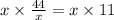 x \times \frac{44}{x} = x \times 11