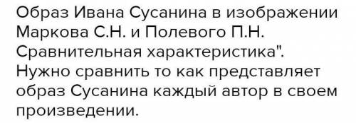 CРОЧНО ВЫПОЛНИТЬ ДАННОЕ ЗАДАНИЕ! Образ Ивана Сусанина в изображении Маркова С.Н. и Полевого П.Н. Ср