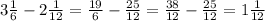 3\frac{1}{6} -2\frac{1}{12}=\frac{19}{6}-\frac{25}{12}=\frac{38}{12}-\frac{25}{12}=1\frac{1}{12}\\