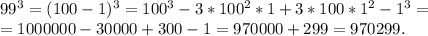 99^3=(100-1)^3=100^3-3*100^2*1+3*100*1^2-1^3=\\=1000000-30000+300-1=970000+299=970299.