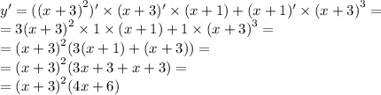 y' = {((x + 3)}^{2} ) '\times (x + 3)' \times (x + 1) + (x + 1)' \times {(x + 3)}^{3} = \\ = 3 {(x + 3)}^{2} \times 1 \times (x + 1) + 1 \times {(x + 3)}^{3} = \\ = {(x + 3)}^{2} (3(x + 1) + (x + 3)) = \\ = {(x + 3)}^{2} (3x + 3 + x + 3) = \\ = {(x + 3)}^{2} (4x + 6)