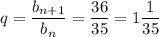\displaystyle q= \frac{b_{n+1}}{b_n}=\frac{36}{35}= 1 \frac{1}{35}