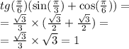 tg( \frac{\pi}{6} )( \sin( \frac{\pi}{3} ) + \cos( \frac{\pi}{6} ) ) = \\ = \frac{ \sqrt{3} }{3} \times ( \frac{ \sqrt{3} }{2} + \frac{ \sqrt{3} }{2} ) = \\ = \frac{ \sqrt{3} }{3} \times \sqrt{3} = 1
