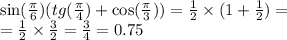 \sin( \frac{\pi}{6} )(tg( \frac{\pi}{4}) + \cos( \frac{\pi}{3} ) ) = \frac{1}{2} \times (1 + \frac{1}{2} ) = \\ = \frac{1}{2} \times \frac{3}{2} = \frac{3}{4} = 0.75