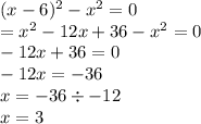 (x - 6) {}^{2} - x {}^{2} = 0\\ = x {}^{2} - 12x + 36 - x {}^{2} = 0 \\ - 12x + 36 = 0 \\ - 12x = - 36 \\ x = - 36 \div - 12 \\ x = 3 \\