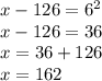 x - 126 = 6 ^{2} \\ x - 126 = 36 \\ x = 36 + 126 \\ x = 162