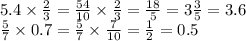 5.4 \times \frac{2}{3} = \frac{54}{10} \times \frac{2}{3} = \frac{18}{5} = 3 \frac{3}{5} = 3.6 \\ \frac{5}{7} \times 0.7 = \frac{5}{7} \times \frac{7}{10} = \frac{1}{2} = 0.5