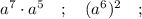 a^{7} \cdot a^{5} \quad ; \quad (a^{6})^{2} \quad ;