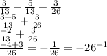 \frac{3}{13} - \frac{5}{13} + \frac{3}{26} \\ \frac{3 - 5}{13} + \frac{3}{26} \\ \frac{ - 2}{13} + \frac{3}{26} \\ \frac{ - 4 + 3}{26} = - \frac{1}{26} = - 26 {}^{ - 1}