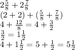 2 \frac{5}{8} + 2 \frac{7}{8} \\ (2 + 2) + ( \frac{5}{8} + \frac{7}{8} ) \\ 4 + \frac{12}{8} = 4 + \frac{3}{2} \\ \frac{3}{2} = 1 \frac{1}{2} \\ 4 + 1 \frac{1}{2} = 5 + \frac{1}{2} = 5 \frac{1}{2}