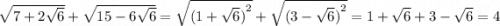 \sqrt{7 + 2\sqrt{6} } + \sqrt{15 - 6 \sqrt{6} } = \sqrt{ {(1 + \sqrt{6}) }^{2} } + \sqrt{ {(3 - \sqrt{6}) }^{2} } = 1 + \sqrt{6} + 3 - \sqrt{6} = 4